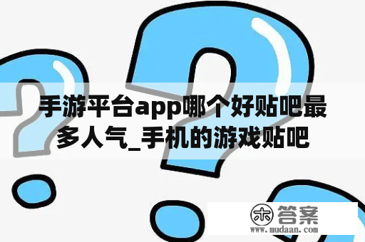 手游平台app哪个好贴吧最多人气_手机的游戏贴吧