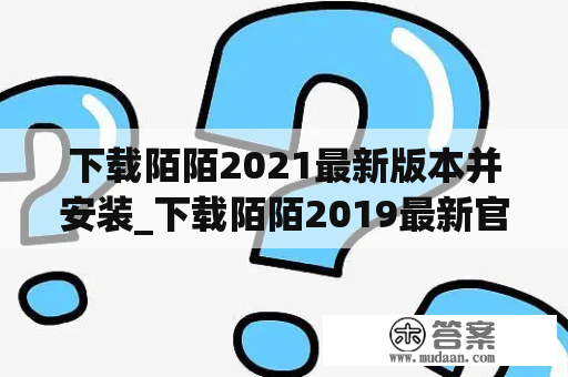 下载陌陌2021最新版本并安装_下载陌陌2019最新官方版