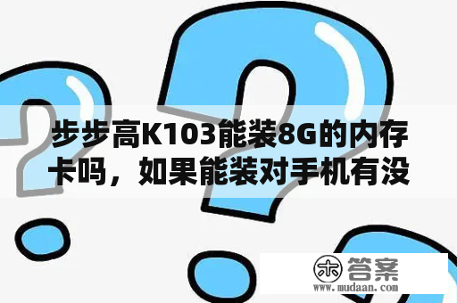 步步高K103能装8G的内存卡吗，如果能装对手机有没有影响？小米平板可以当家教机用吗?需要下载哪些学习软件？