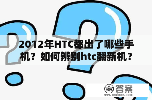 2012年HTC都出了哪些手机？如何辨别htc翻新机？