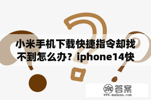 小米手机下载快捷指令却找不到怎么办？iphone14快捷指令怎么弄到自己手机上？