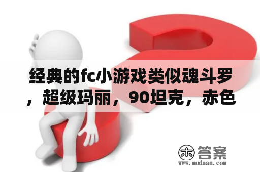 经典的fc小游戏类似魂斗罗，超级玛丽，90坦克，赤色要塞之类的？超级玛丽经典版