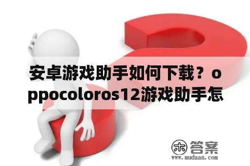 安卓游戏助手如何下载？oppocoloros12游戏助手怎么关闭？