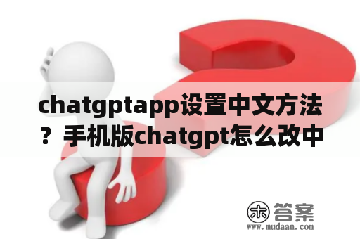 chatgptapp设置中文方法？手机版chatgpt怎么改中文？