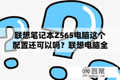 联想笔记本Z565电脑这个配置还可以吗？联想电脑全屏壁纸是多少乘多少?急急急~？