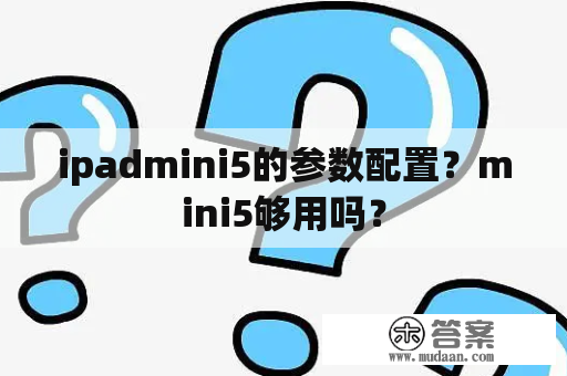 ipadmini5的参数配置？mini5够用吗？