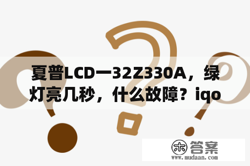 夏普LCD一32Z330A，绿灯亮几秒，什么故障？iqoou2手机的详细参数？