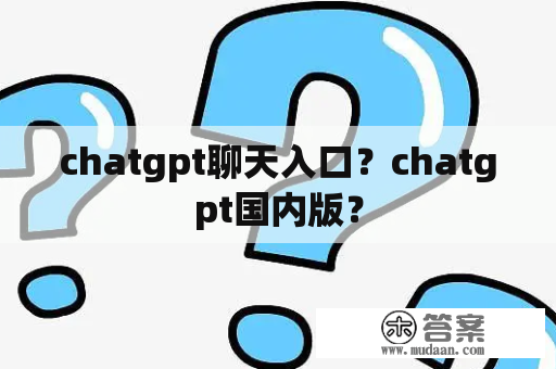 chatgpt聊天入口？chatgpt国内版？