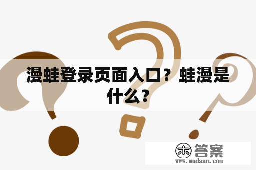 漫蛙登录页面入口？蛙漫是什么？