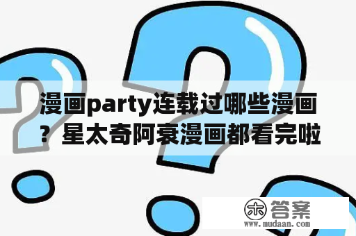 漫画party连载过哪些漫画？星太奇阿衰漫画都看完啦还有什么搞笑漫画？