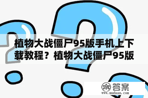 植物大战僵尸95版手机上下载教程？植物大战僵尸95版本怎么下载？