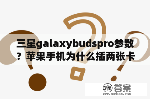 三星galaxybudspro参数？苹果手机为什么插两张卡？