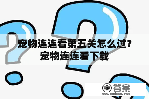 宠物连连看第五关怎么过？宠物连连看下载