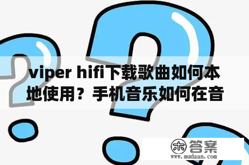 viper hifi下载歌曲如何本地使用？手机音乐如何在音响上播放？