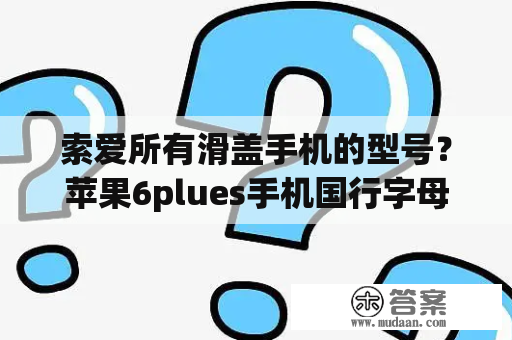 索爱所有滑盖手机的型号？苹果6plues手机国行字母开头字母？