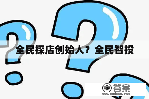 全民探店创始人？全民智投