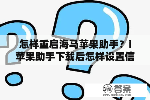 怎样重启海马苹果助手？i苹果助手下载后怎样设置信任？