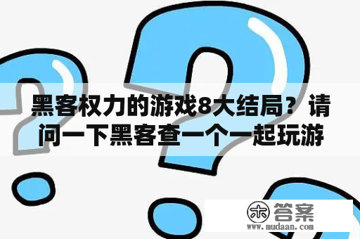 黑客权力的游戏8大结局？请问一下黑客查一个一起玩游戏的人的IP需要多长时间? 我只是写个小说，但是感觉需要符合真实？