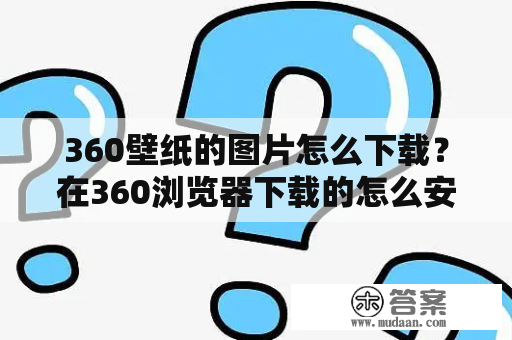 360壁纸的图片怎么下载？在360浏览器下载的怎么安装到桌面？