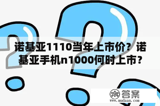 诺基亚1110当年上市价？诺基亚手机n1000何时上市？