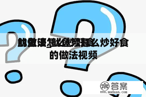 鱿鱼须怎么炒好食
的做法_鱿鱼须怎么炒好食
的做法视频