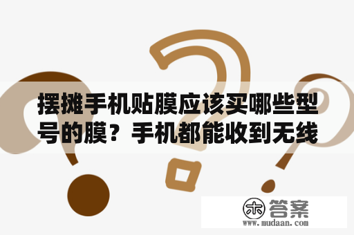 摆摊手机贴膜应该买哪些型号的膜？手机都能收到无线信号，可是电视收不到？