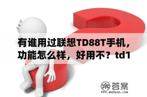 有谁用过联想TD88T手机，功能怎么样，好用不？td100m8y2怎么样？