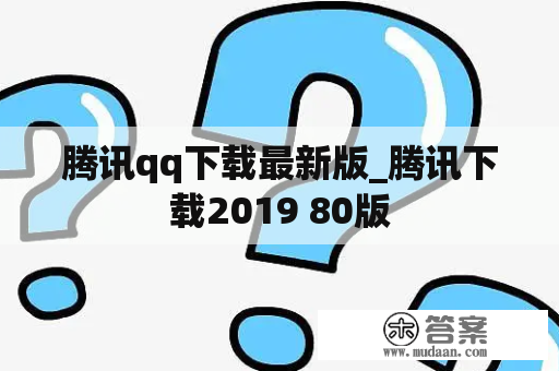 腾讯qq下载最新版_腾讯下载2019 80版