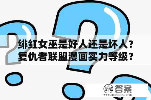 绯红女巫是好人还是坏人？复仇者联盟漫画实力等级？