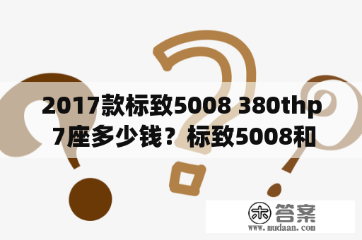 2017款标致5008 380thp 7座多少钱？标致5008和柯迪亚克哪个好