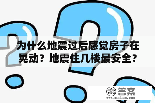 为什么地震过后感觉房子在晃动？地震住几楼最安全？