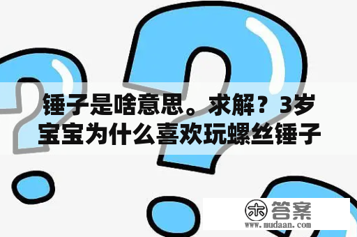 锤子是啥意思。求解？3岁宝宝为什么喜欢玩螺丝锤子螺丝刀？