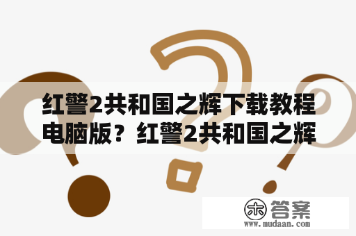 红警2共和国之辉下载教程电脑版？红警2共和国之辉怎么下载？