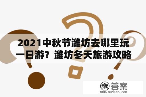 2021中秋节潍坊去哪里玩一日游？潍坊冬天旅游攻略？