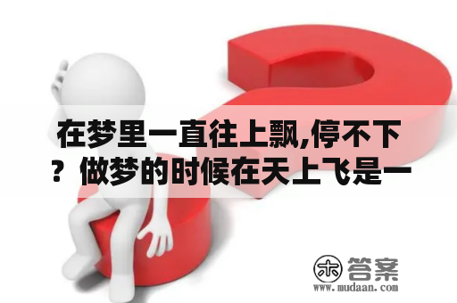 在梦里一直往上飘,停不下？做梦的时候在天上飞是一种什么体验为什么呢？