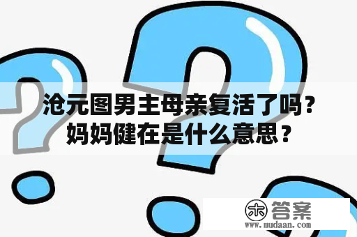 沧元图男主母亲复活了吗？妈妈健在是什么意思？