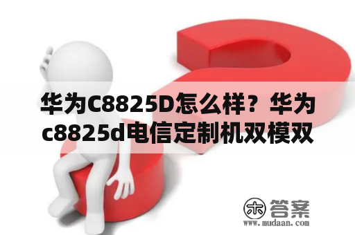 华为C8825D怎么样？华为c8825d电信定制机双模双待手机可以只用一张移动卡吗？