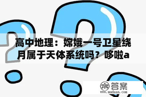 高中地理：嫦娥一号卫星绕月属于天体系统吗？哆啦a梦大雄的月球探险记