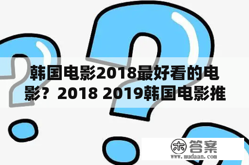 韩国电影2018最好看的电影？2018 2019韩国电影推荐？