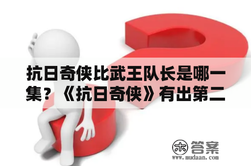 抗日奇侠比武王队长是哪一集？《抗日奇侠》有出第二部吗？