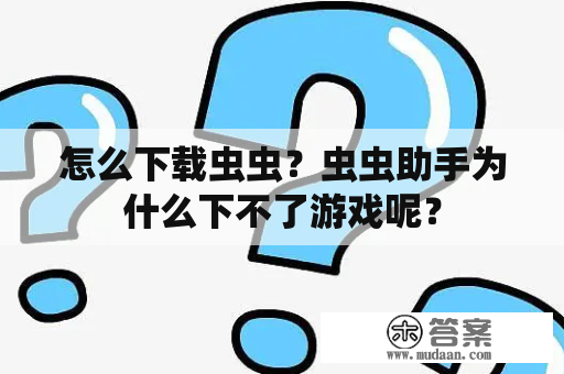 怎么下载虫虫？虫虫助手为什么下不了游戏呢？