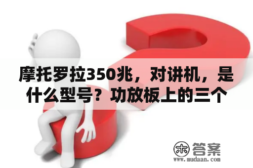 摩托罗拉350兆，对讲机，是什么型号？功放板上的三个小管分别是KSE340KSE350请问可以用摩托罗拉？