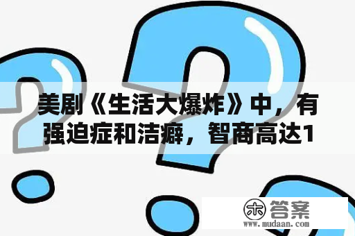 美剧《生活大爆炸》中，有强迫症和洁癖，智商高达187的天才物理学教叫什么名字？有没有像生活大爆炸一样特别搞笑的美剧？