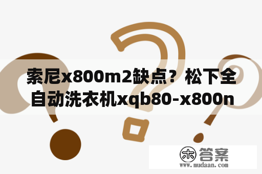 索尼x800m2缺点？松下全自动洗衣机xqb80-x800n不能脱水是怎么了？