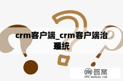 crm客户端_crm客户端治理
系统