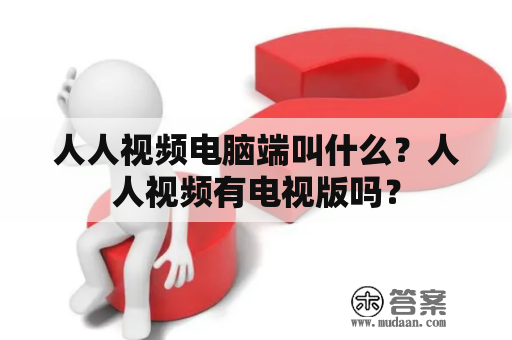 人人视频电脑端叫什么？人人视频有电视版吗？