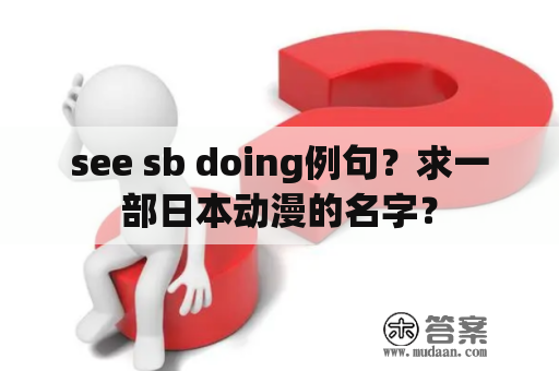 see sb doing例句？求一部日本动漫的名字？