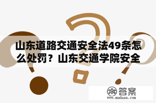 山东道路交通安全法49条怎么处罚？山东交通学院安全工程属于哪个系？