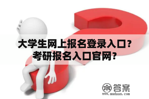 大学生网上报名登录入口？考研报名入口官网？