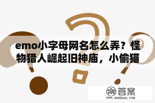 emo小字母网名怎么弄？怪物猎人崛起旧神庙，小偷猫？